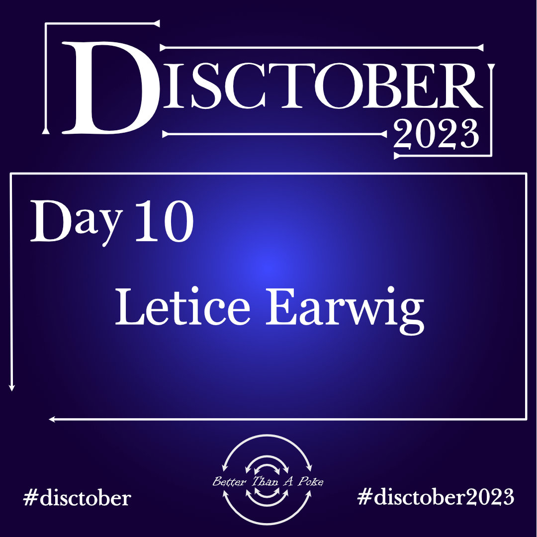 Disctober 2023 Day 10 Letice Earwig Use hash tag #Disctober #Disctober2023 Better Than a Poke in the Eye