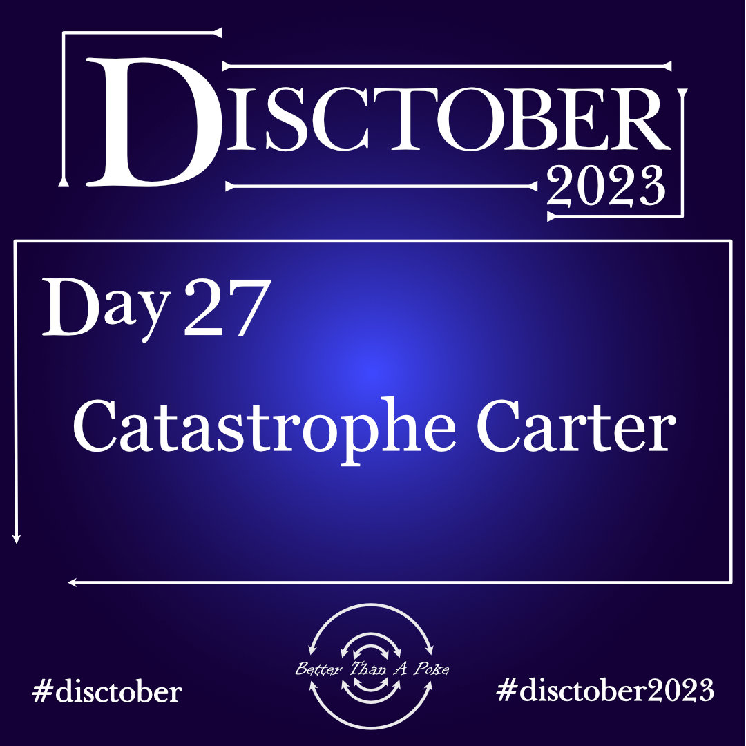 Disctober 2023 Day 27 Catastrophe Carter Use hash tag #Disctober2023 #Disctober