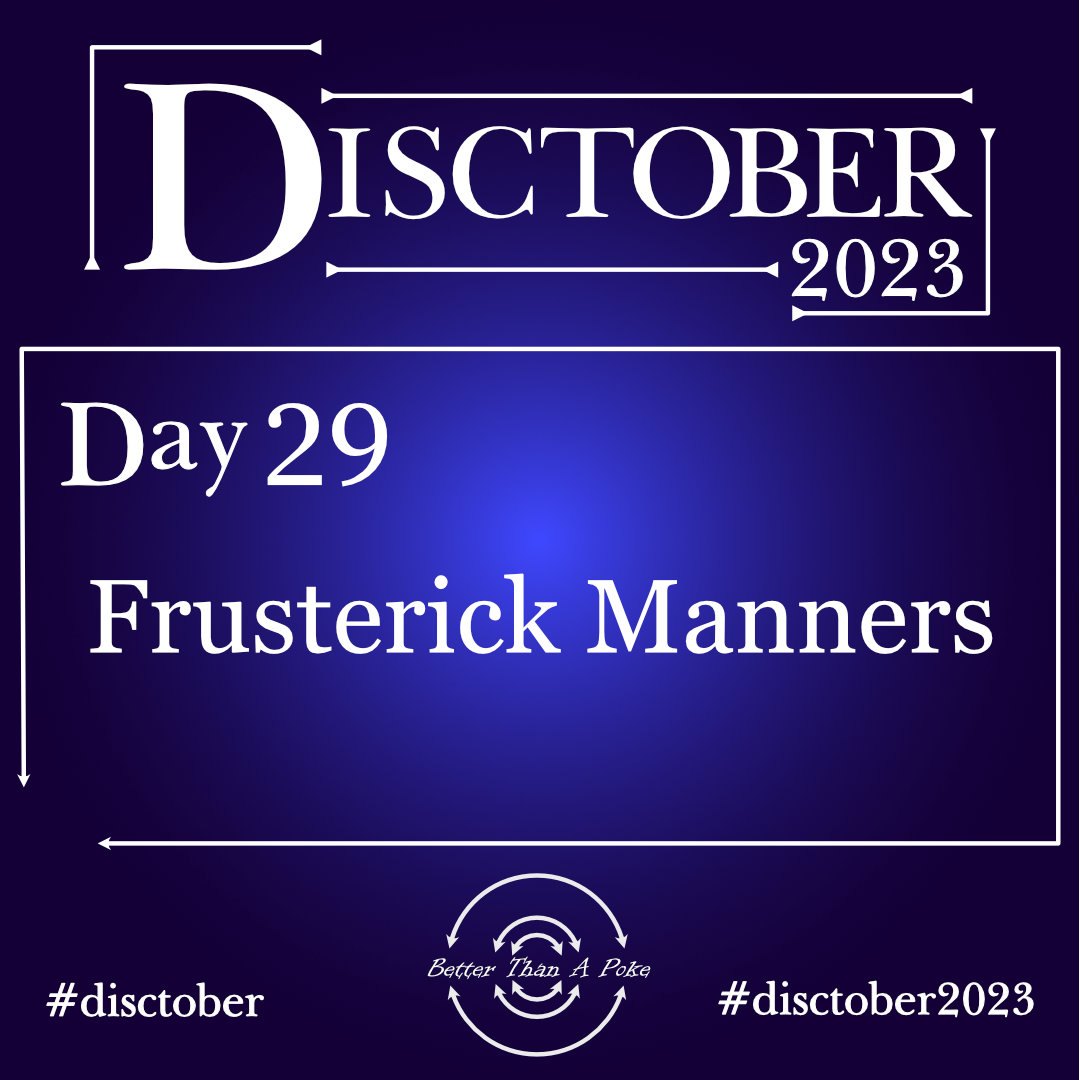 Disctober 2023 Day 29 Frusterick Manners Use hash tag #Disctober2023 #Disctober